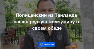 Полицейский из Таиланда нашел редкую жемчужину в своем обеде - news.mail.ru - Таиланд