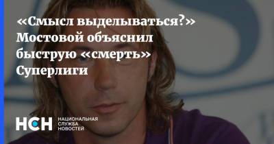 Александр Мостовой - «Смысл выделываться?» Мостовой объяснил быструю «смерть» Суперлиги - nsn.fm - Москва