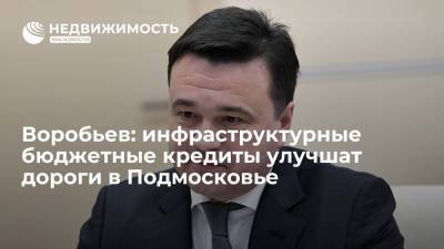 Владимир Путин - Андрей Воробьев - Воробьев: инфраструктурные бюджетные кредиты улучшат дороги в Подмосковье - realty.ria.ru - Москва - Московская обл.