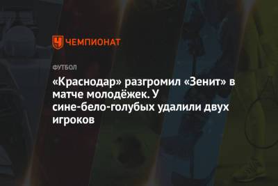 «Краснодар» разгромил «Зенит» в матче молодёжек. У сине-бело-голубых удалили двух игроков - championat.com - Краснодар