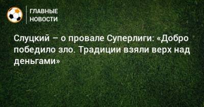 Леонид Слуцкий - Слуцкий – о провале Суперлиги: «Добро победило зло. Традиции взяли верх над деньгами» - bombardir.ru