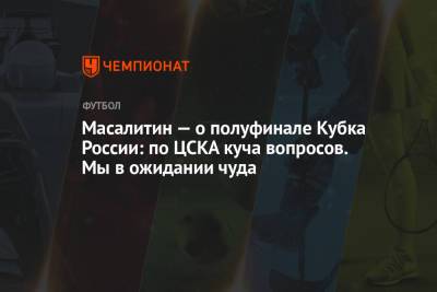 Валерий Масалитин - Масалитин — о полуфинале Кубка России: по ЦСКА куча вопросов. Мы в ожидании чуда - championat.com