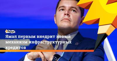 Владимир Путин - Дмитрий Артюхов - Ямал первым внедрит новый механизм инфраструктурных кредитов - ridus.ru - окр. Янао