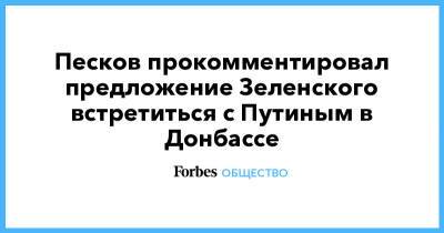 Владимир Зеленский - Владимир Путин - Дмитрий Песков - Песков прокомментировал предложение Зеленского встретиться с Путиным в Донбассе - forbes.ru - Украина - Донбасс