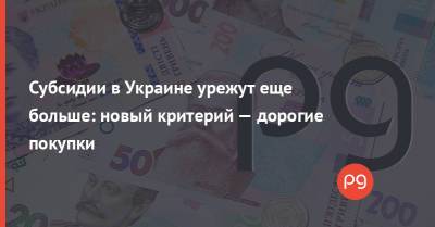 Виталий Музыченко - Субсидии в Украине урежут еще больше: новый критерий — дорогие покупки - thepage.ua - Кабинет Министров
