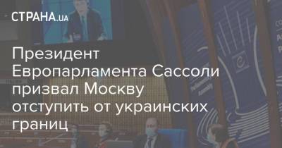 Алексей Навальный - Давид Сассоли - Президент Европарламента Сассоли призвал Москву отступить от украинских границ - strana.ua - Москва - Россия - Крым - Донбасс