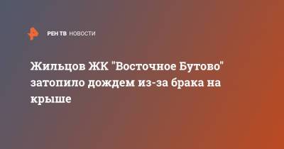 Жильцов ЖК "Восточное Бутово" затопило дождем из-за брака на крыше - ren.tv