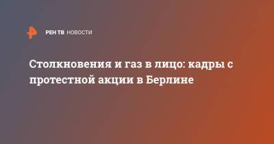 Столкновения и газ в лицо: кадры с протестной акции в Берлине - ren.tv - Германия - Берлин