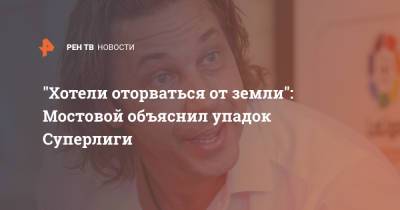 Александр Мостовой - "Хотели оторваться от земли": Мостовой объяснил упадок Суперлиги - ren.tv - Москва