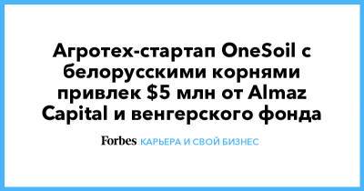 Агротех-стартап OneSoil с белорусскими корнями привлек $5 млн от Almaz Capital и венгерского фонда - forbes.ru - Белоруссия