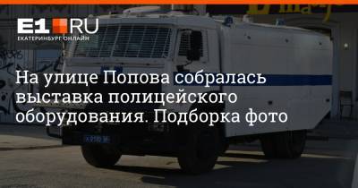 Артем Устюжанин - На улице Попова собралась выставка полицейского оборудования. Подборка фото - e1.ru - Екатеринбург