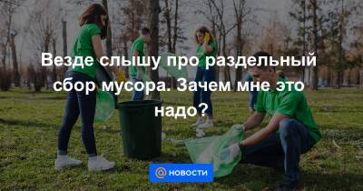 Везде слышу про раздельный сбор мусора. Зачем мне это надо? - news.mail.ru - Экология
