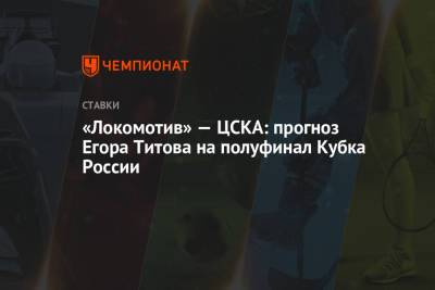 Егор Титов - «Локомотив» — ЦСКА: прогноз Егора Титова на полуфинал Кубка России - championat.com