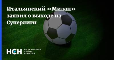 Итальянский «Милан» заявил о выходе из Суперлиги - nsn.fm