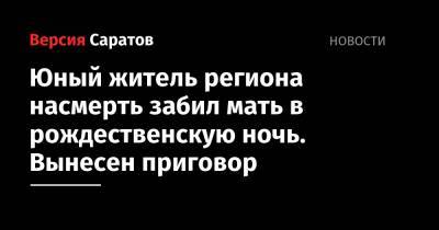 Юный житель региона насмерть забил мать в рождественскую ночь. Вынесен приговор - nversia.ru - Саратовская обл.