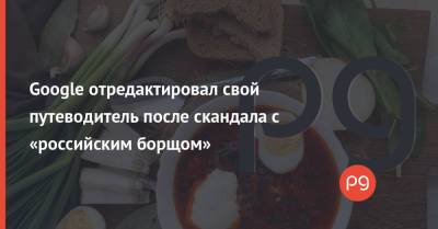 Евгений Клопотенко - Google отредактировал свой путеводитель после скандала с «российским борщом» - thepage.ua - Россия - Хабаровск - Twitter