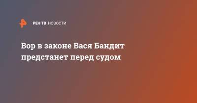 Вор в законе Вася Бандит предстанет перед судом - ren.tv - Московская обл.