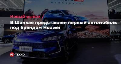 Новый рынок. В Шанхае представлен первый автомобиль под брендом Huawei - nv.ua - Китай - Шанхай - Shanghai