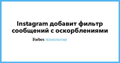 Instagram добавит фильтр сообщений с оскорблениями - forbes.ru