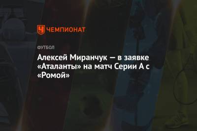 Алексей Миранчук - Виктор Коваленко - Руслан Малиновский - Алексей Миранчук — в заявке «Аталанты» на матч Серии А с «Ромой» - championat.com - Рим
