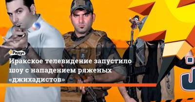 Иракское телевидение запустило шоу снападением ряженых «джихадистов» - ridus.ru