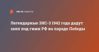 Легендарные ЗИС-3 1942 года дадут залп под гимн РФ на параде Победы - ren.tv