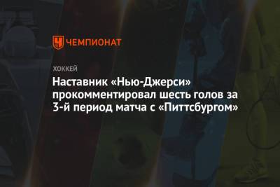 Наставник «Нью-Джерси» прокомментировал шесть голов за 3-й период матча с «Питтсбургом» - championat.com - шт.Нью-Джерси