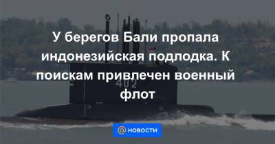 У берегов Бали пропала индонезийская подлодка. К поискам привлечен военный флот - news.mail.ru - Австралия - Сингапур - Индонезия