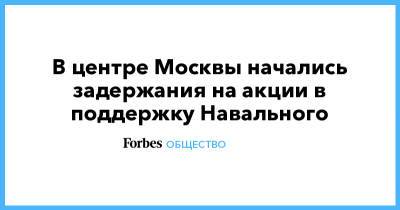 Алексей Навальный - Кира Ярмыш - В центре Москвы начались задержания на акции в поддержку Навального - forbes.ru - Москва - Уфа