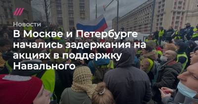 Алексей Навальный - В Москве и Петербурге начались задержания на акциях в поддержку Навального - tvrain.ru - Москва - Санкт-Петербург - Владимирская обл.