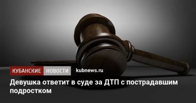 Девушка ответит в суде за ДТП с пострадавшим подростком - kubnews.ru - респ. Адыгея - Майкоп