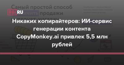 Никаких копирайтеров: ИИ-сервис генерации контента CopyMonkey.ai привлек 5,5 млн рублей - rb.ru