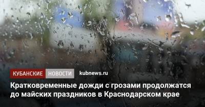 Роман Вильфанд - Кратковременные дожди с грозами продолжатся до майских праздников в Краснодарском крае - kubnews.ru - Краснодарский край