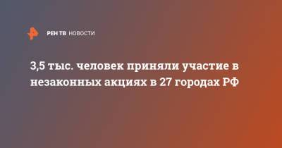 3,5 тыс. человек приняли участие в незаконных акциях в 27 городах РФ - ren.tv - Москва - Санкт-Петербург - Новосибирск - Тюмень - Барнаул - Мурманск - Улан-Удэ - Иркутск - Хабаровск - Магадан - Омск - Владивосток - Петропавловск-Камчатский - Вологда - Петрозаводск - Томск - Череповец - Чита - Южно-Сахалинск - Псков - Великий Новгород - Благовещенск - Горно-Алтайск - Братск - Кызыл - Ангарск