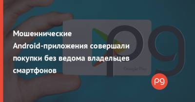 Мошеннические Android-приложения совершали покупки без ведома владельцев смартфонов - thepage.ua