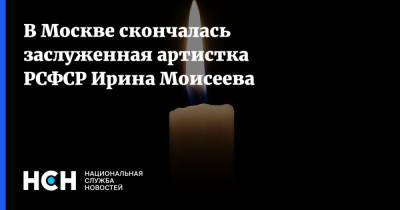 Ольга Любимова - В Москве скончалась заслуженная артистка РСФСР Ирина Моисеева - nsn.fm - Москва - РСФСР