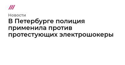 Алексей Навальный - В Петербурге полиция применила против протестующих электрошокеры - tvrain.ru - Санкт-Петербург - Владимирская обл.