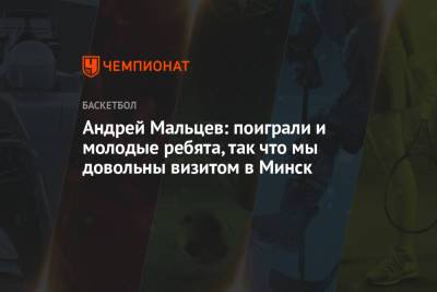 Андрей Мальцев - Андрей Мальцев: поиграли и молодые ребята, так что мы довольны визитом в Минск - championat.com - Минск