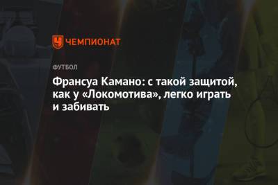 Франсуа Камано - Франсуа Камано: с такой защитой, как у «Локомотива», легко играть и забивать - championat.com