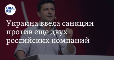 Владимир Зеленский - Украина ввела санкции против еще двух российских компаний - ura.news - Киев