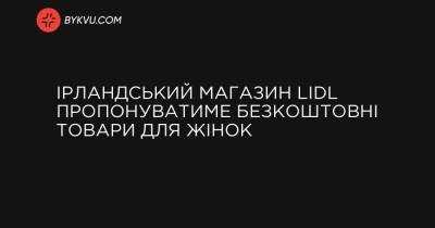 Ірландський магазин Lidl пропонуватиме безкоштовні товари для жінок - bykvu.com - Украина - New York - Ирландия