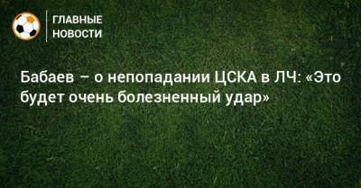 Марио Фернандес - Бабаев – о непопадании ЦСКА в ЛЧ: «Это будет очень болезненный удар» - bombardir.ru