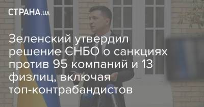 Владимир Зеленский - Алексей Данилов - Зеленский утвердил решение СНБО о санкциях против 95 компаний и 13 физлиц, включая топ-контрабандистов - strana.ua - Украина