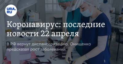 Владимир Путин - Коронавирус: последние новости 22 апреля. В РФ вернут диспансеризацию, Онищенко предсказал рост заболеваний - ura.news - Бразилия - Ухань