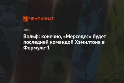 Льюис Хэмилтон - Вольф Тото - Вольф: конечно, «Мерседес» будет последней командой Хэмилтона в Формуле-1 - championat.com