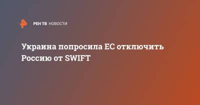 Дмитрий Кулеба - Украина попросила ЕС отключить Россию от SWIFT - ren.tv - Москва - Украина - Бельгия - county Swift