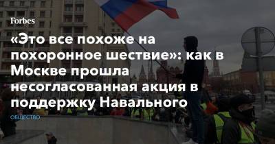 Алексей Навальный - «Это все похоже на похоронное шествие»: как в Москве прошла несогласованная акция в поддержку Навального - forbes.ru - Москва - Россия