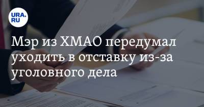 Мэр из ХМАО передумал уходить в отставку из-за уголовного дела - ura.news - Югра - район Ханты-Мансийский