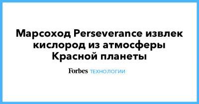 Марсоход Perseverance извлек кислород из атмосферы Красной планеты - forbes.ru