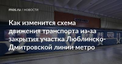 Как изменится схема движения транспорта из-за закрытия участка Люблинско-Дмитровской линии метро - mos.ru - Москва